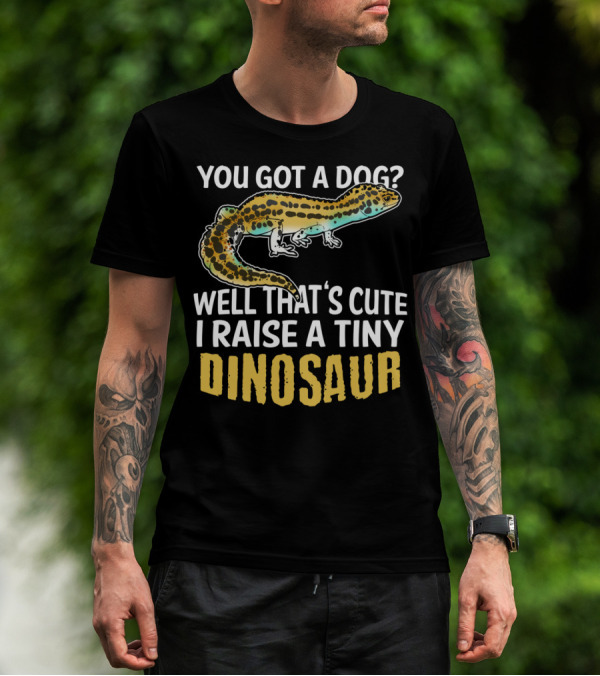 You Got A Dog? Well That's Cute I Raise A Tiny Dinosaur Leopard Gecko Pet Lizard T-Shirt