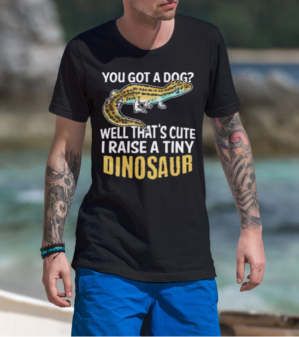 You Got A Dog? Well That's Cute I Raise A Tiny Dinosaur Leopard Gecko Pet Lizard T-Shirt
