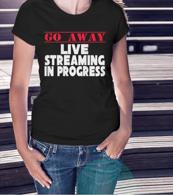 Go Away Live Streaming In Progress T-Shirt