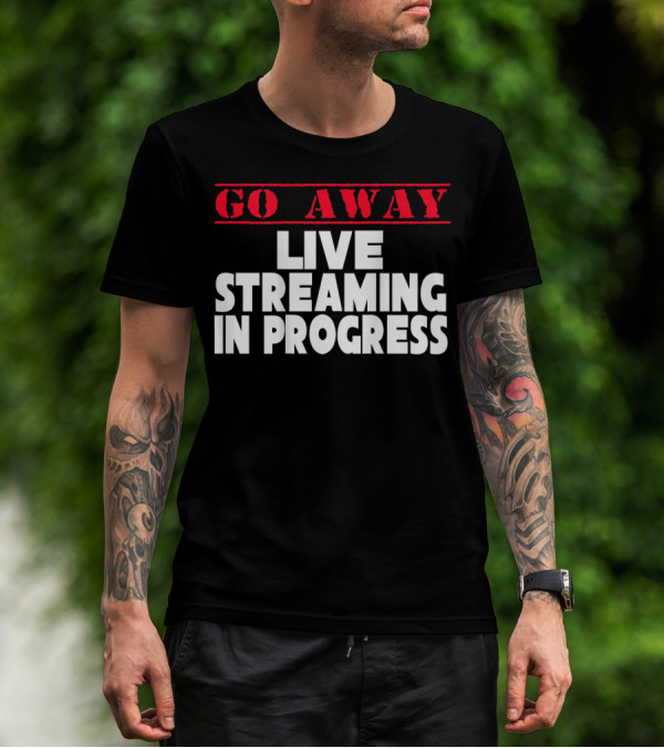 Go Away Live Streaming In Progress T-Shirt