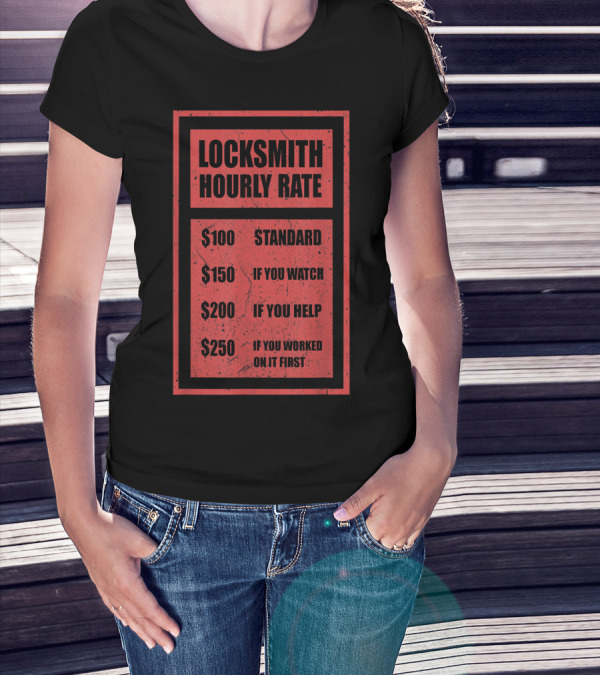 Locksmith Hourly Rate Standard $100 If You Watch $150 If You Help $200 If You Worked On It First $250 T-Shirt