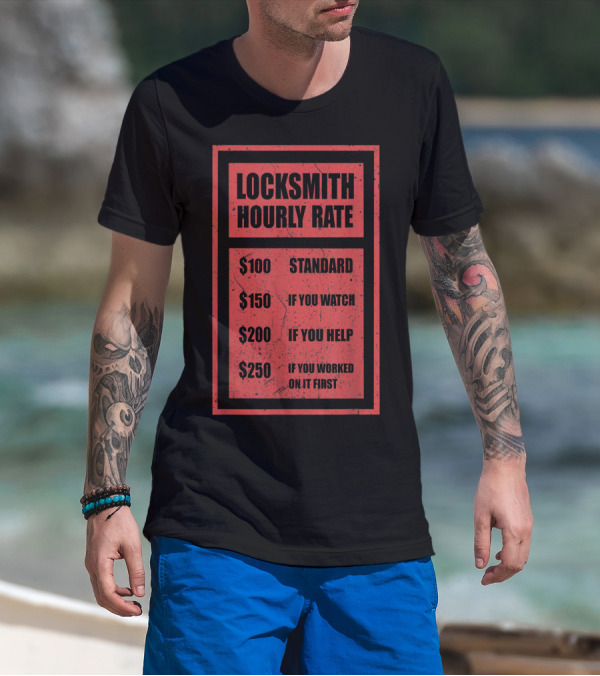 Locksmith Hourly Rate Standard $100 If You Watch $150 If You Help $200 If You Worked On It First $250 T-Shirt