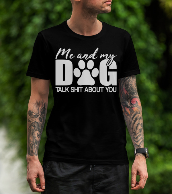 Me And My Dog Talk Shit About You T-Shirt