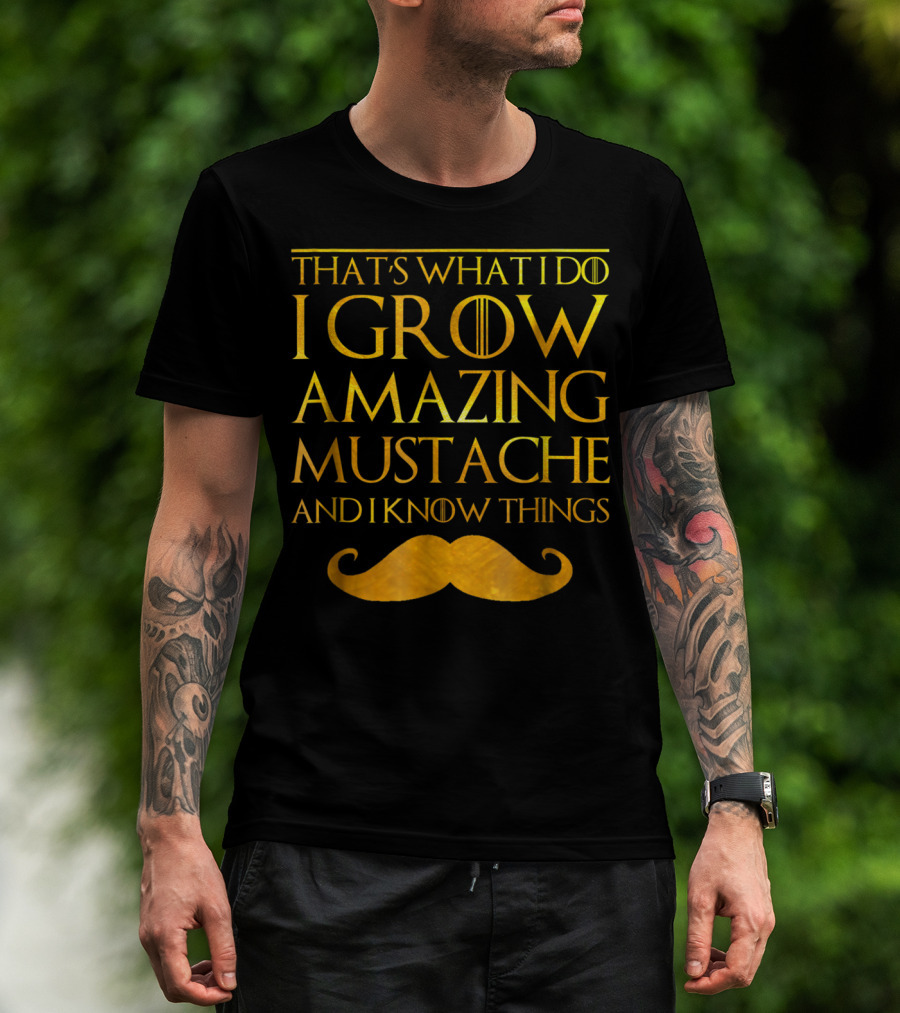 That's What I Do I Grow Amazing Mustache And I Know Things T-Shirt