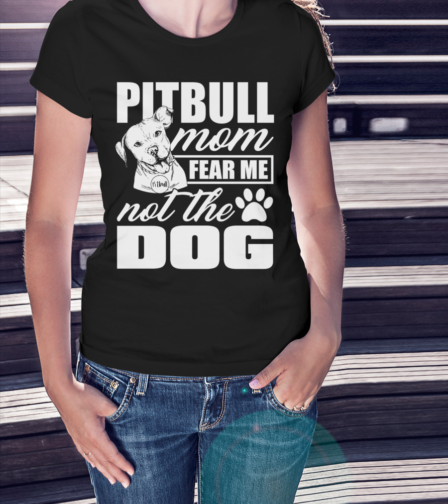Pitbull Mom Fear Me Not The Dog With Cute Pitbull T-Shirt