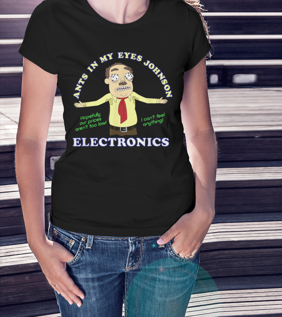 Ants In My Eyes Johnson Electronics Hopefully Our Prices Aren't Too Low I Can't Feel Anything T-Shirt