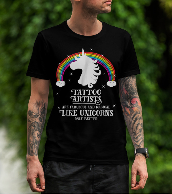 Tattoo Artists Are Fabulous And Magical Like Unicorns Only Better T-Shirt