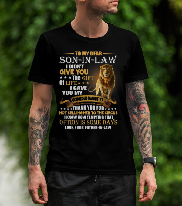 To My Dear Son-in-Law I Didn't Give You The Gift Of Life I Gave You My Gorgeous Daughter Thank You For Not Selling Her To The Circus Love Your Father-in-Law T-Shirt