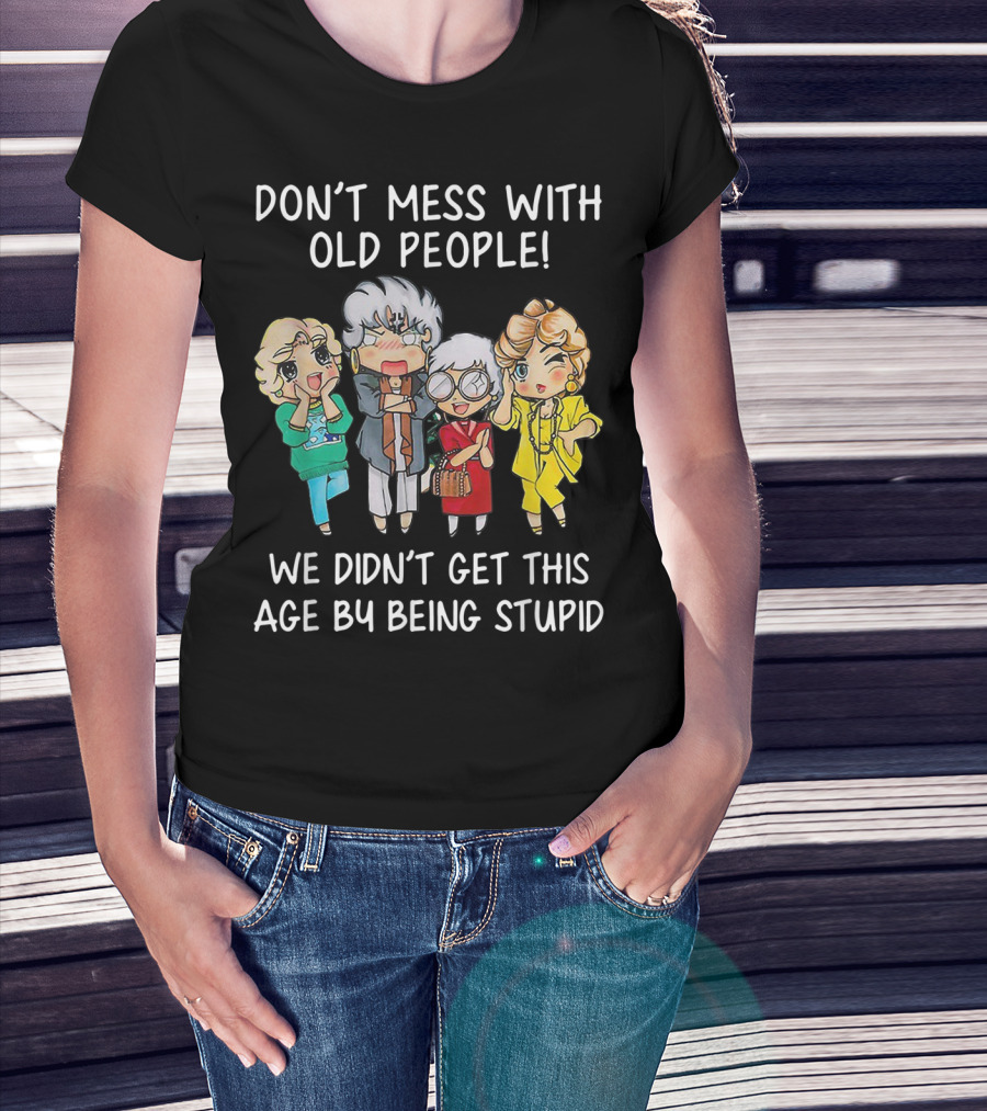 Don't Mess With Old People We Didn't Get This Age By Being Stupid T-Shirt