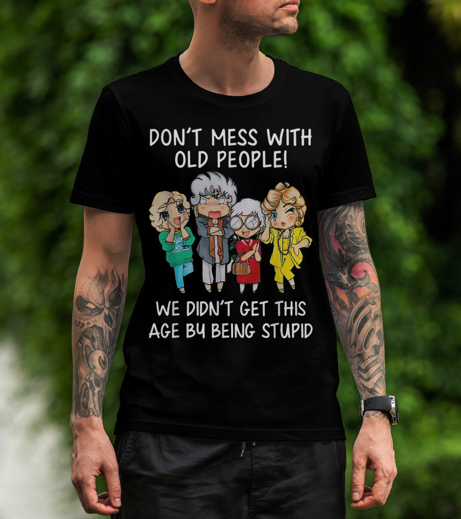 Don't Mess With Old People We Didn't Get This Age By Being Stupid T-Shirt
