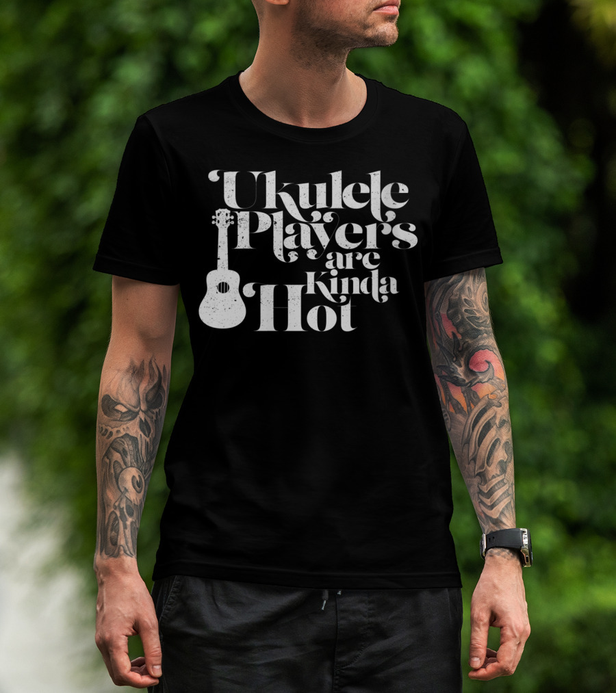 Ukulele Players Are Kinda Hot Funny Ukulele For People Who Love T-Shirt