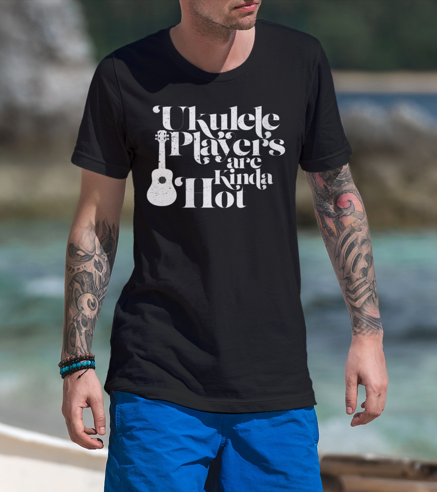 Ukulele Players Are Kinda Hot Funny Ukulele For People Who Love T-Shirt