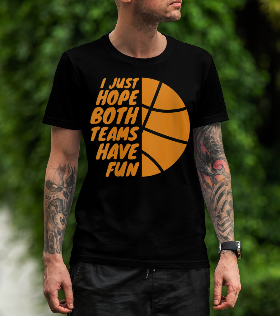 I Just Hope Both Teams Have Fun Basketball Motif T-Shirt