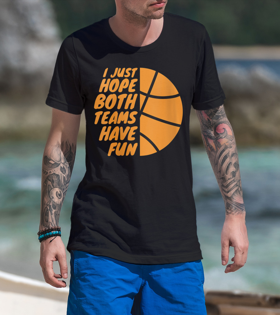 I Just Hope Both Teams Have Fun Basketball Motif T-Shirt
