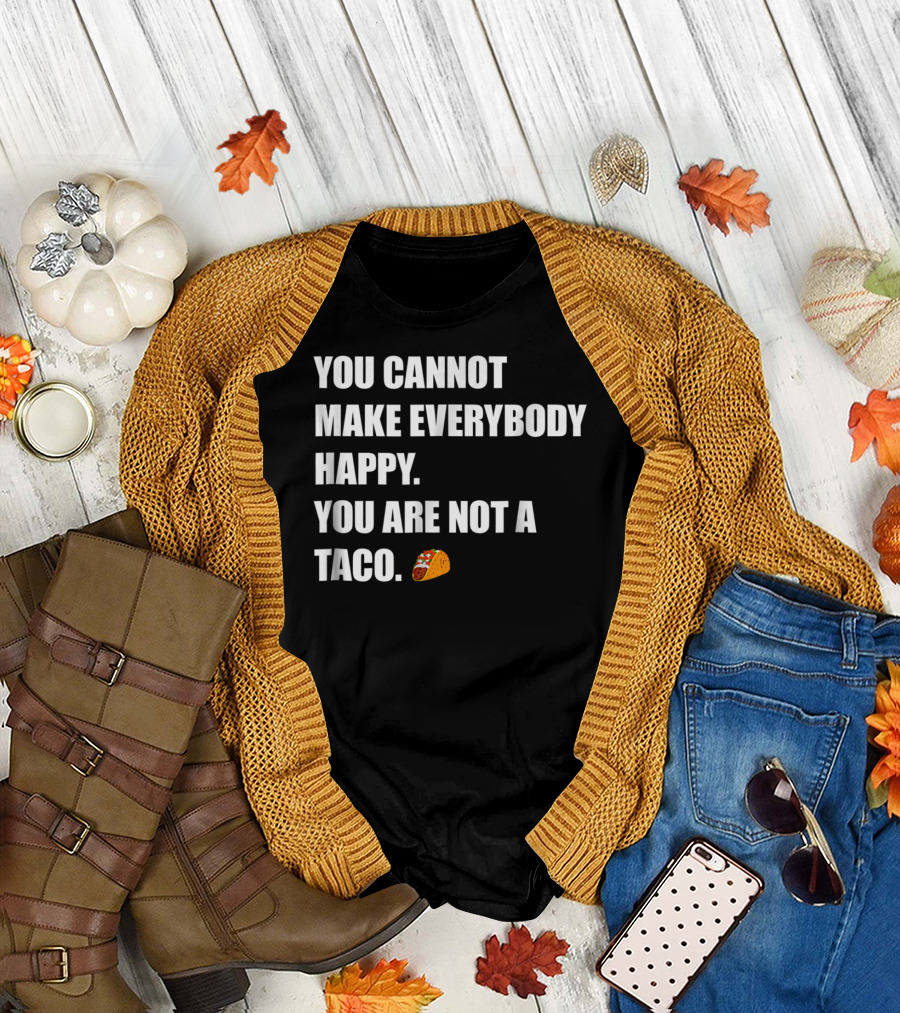 YOU CANNOT MAKE EVERYBODY HAPPY YOU ARE NOT A TACO 🌮 T-Shirt