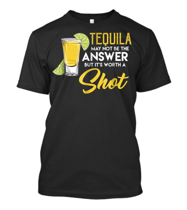 Tequila May Not Be The Answer But It's Worth A Shot Funny Drinking Party T-Shirt