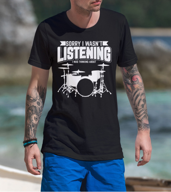 Sorry I Wasn't Listening I Was Thinking About Drums T-Shirt