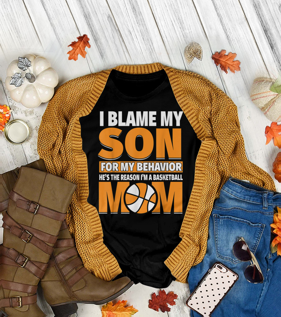 I Blame My Son for My Behavior He's the Reason I'm a Basketball Mom T-Shirt