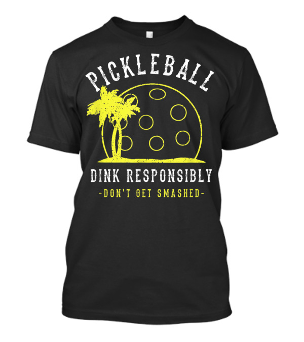 Pickleball Dink Responsibly Don't Get Smashed T-Shirt