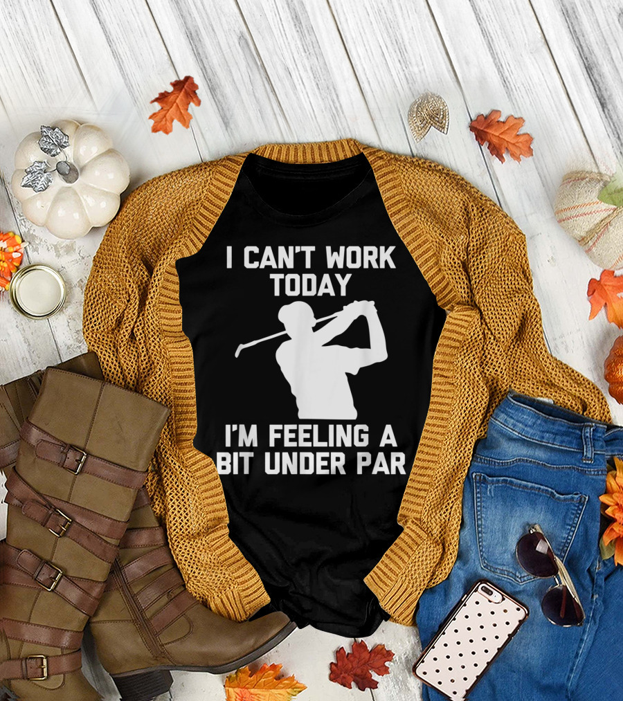 I Can't Work Today I'm Feeling A Bit Under Par Golf T-Shirt