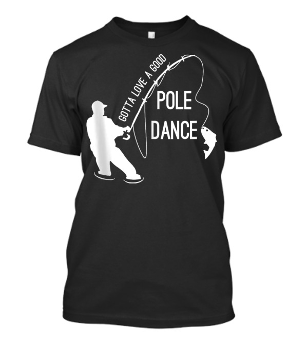 Gotta Love A Good Pole Dance Fishing Fisherman T-Shirt