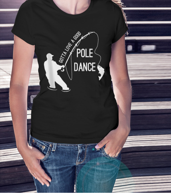 Gotta Love A Good Pole Dance Fishing Fisherman T-Shirt