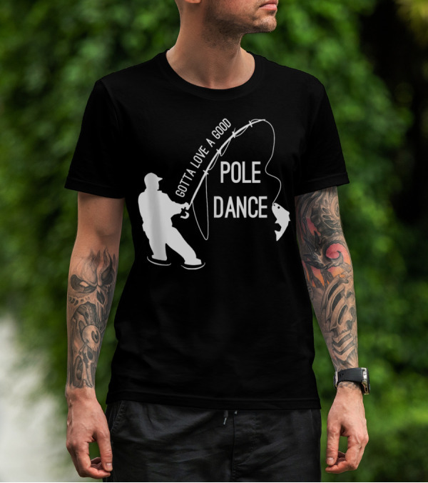 Gotta Love A Good Pole Dance Fishing Fisherman T-Shirt