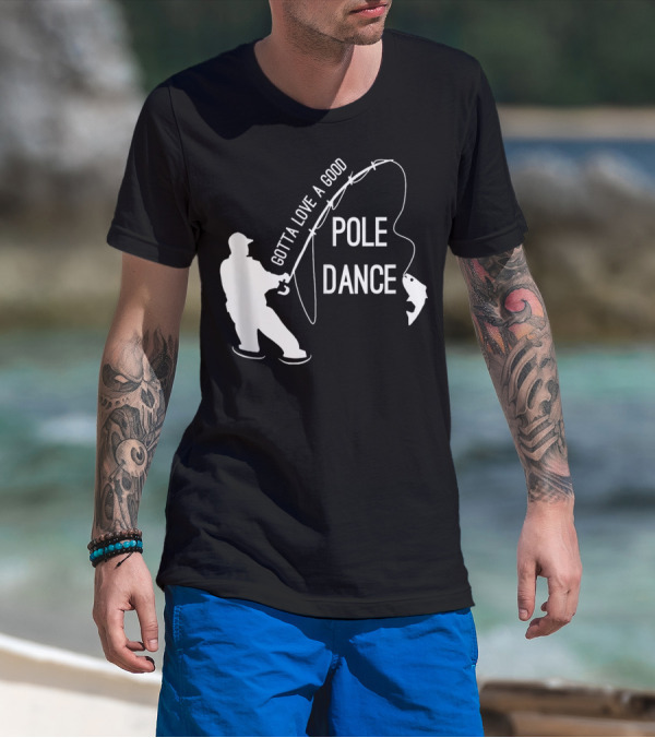 Gotta Love A Good Pole Dance Fishing Fisherman T-Shirt