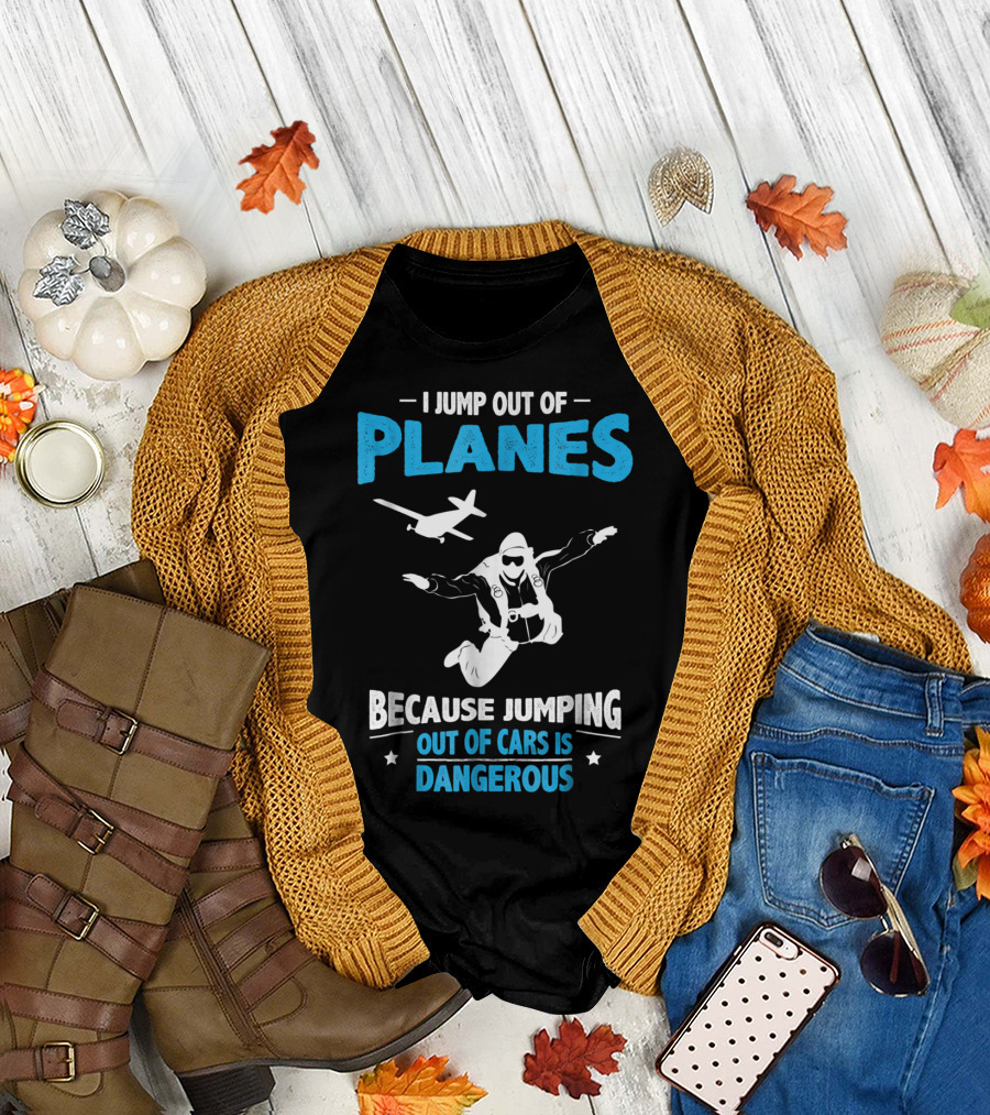 I Jump Out of Planes Because Jumping Out of Cars Is Dangerous Skydiving Fun T-Shirt