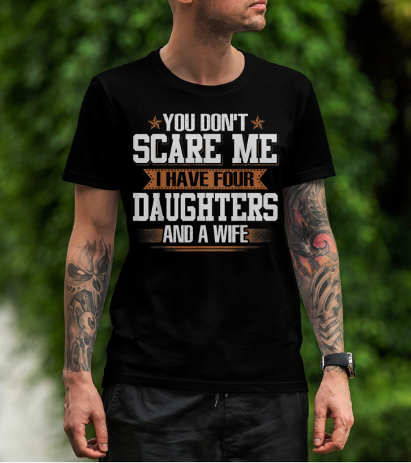 You Don't Scare Me I Have Four Daughters And A Wife T-Shirt