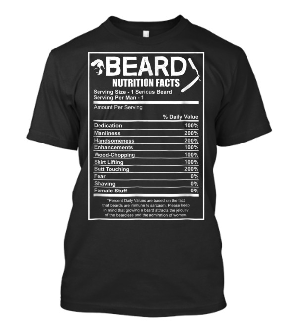 Beard Nutrition Facts Funny Bearded Dedication Manliness Handsomeness Enhancements Wood-Chopping Skirt Lifting Butt Touching Fear Shaving Female Stuff T-Shirt