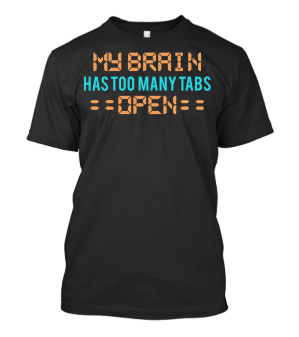 My Brain Has Too Many Tabs Open Funny Computer Geek Nerd Tech Support T-Shirt