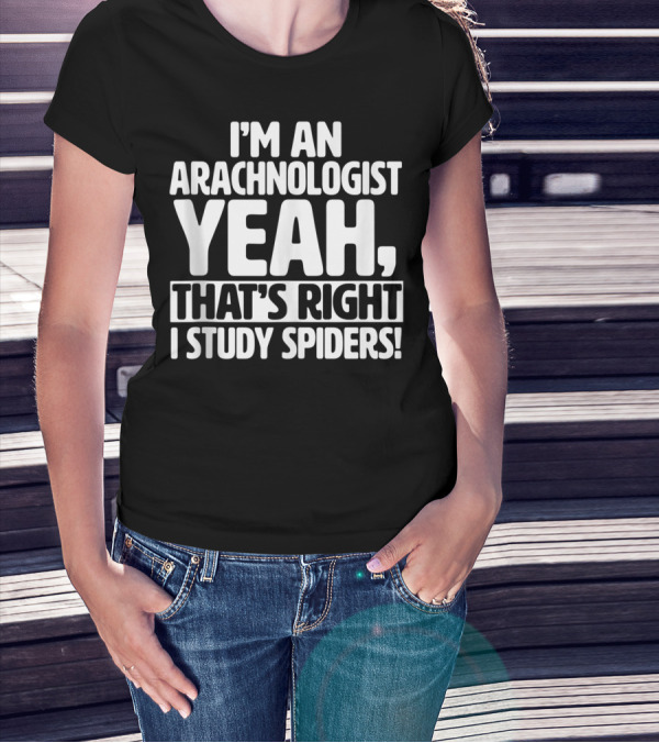 I’m An Arachnologist Yeah, That’s Right I Study Spiders T-Shirt
