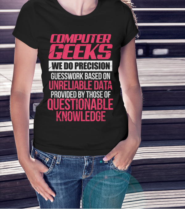 Computer Geeks We Do Precision Guesswork Based On Unreliable Data Provided By Those Of Questionable Knowledge T-Shirt