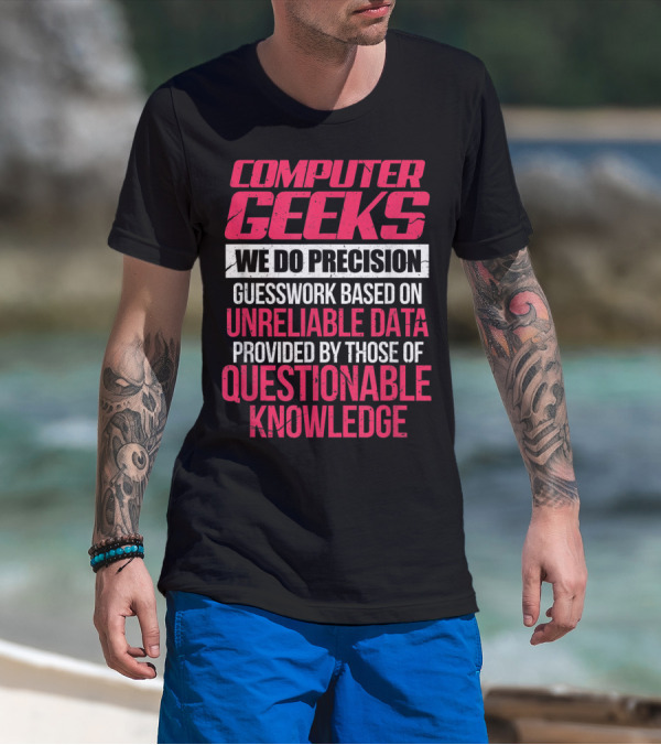 Computer Geeks We Do Precision Guesswork Based On Unreliable Data Provided By Those Of Questionable Knowledge T-Shirt