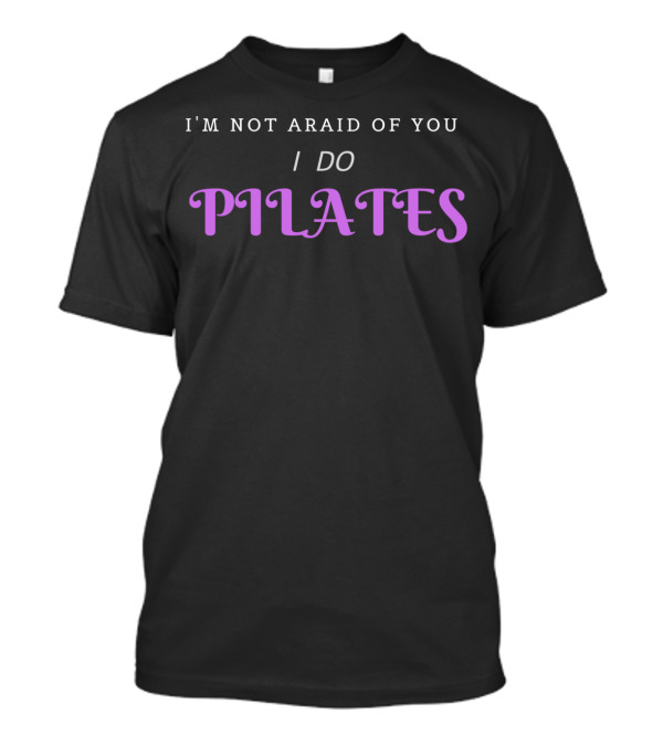I'M NOT AFRAID OF YOU I DO PILATES T-Shirt