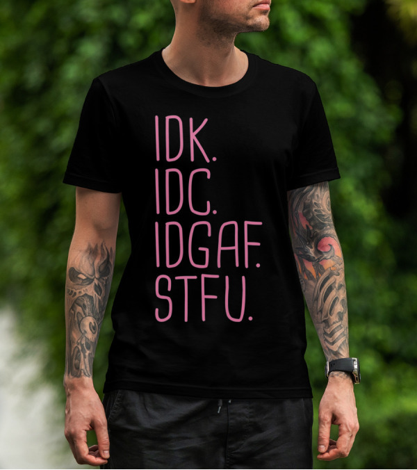IDK IDC IDGAF STFU I Don't Know I Don't Care Attitude T-Shirt