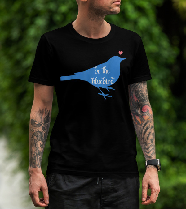 Be The Bluebird Of Happiness Positivity Be T-Shirt