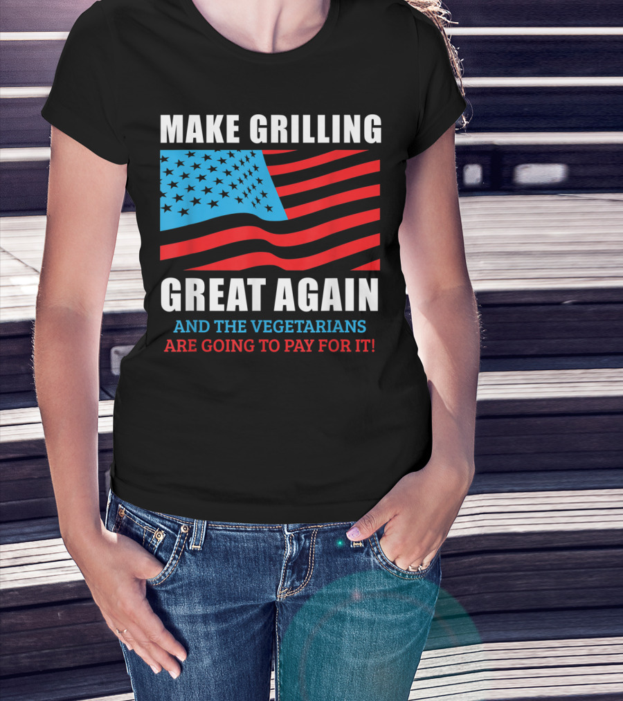 Make Grilling Great Again And The Vegetarians Are Going To Pay For It T-Shirt