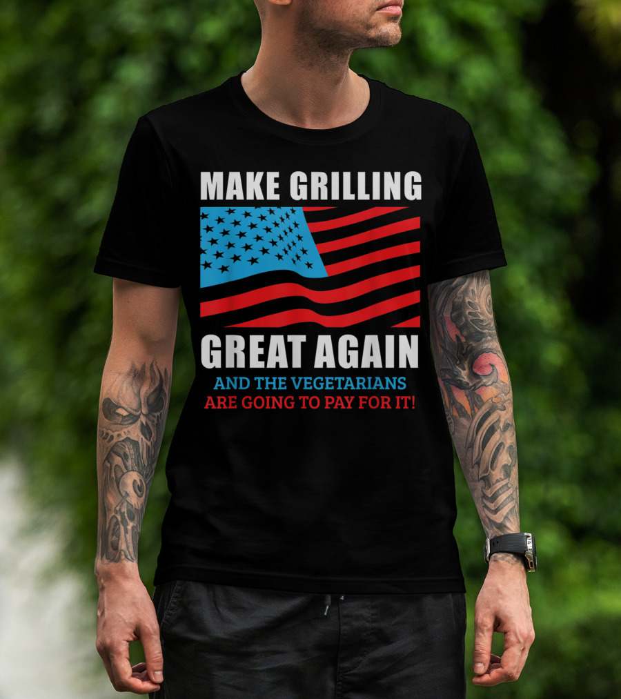 Make Grilling Great Again And The Vegetarians Are Going To Pay For It T-Shirt
