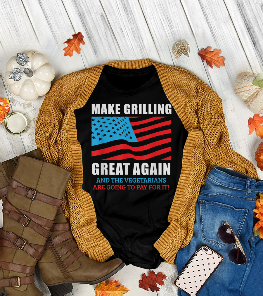 Make Grilling Great Again And The Vegetarians Are Going To Pay For It T-Shirt