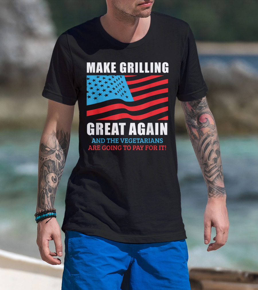 Make Grilling Great Again And The Vegetarians Are Going To Pay For It T-Shirt