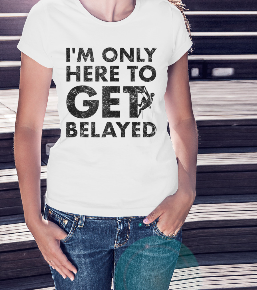 I'm Only Here To Get Belayed Funny Rock Climber Rock Climb T-Shirt