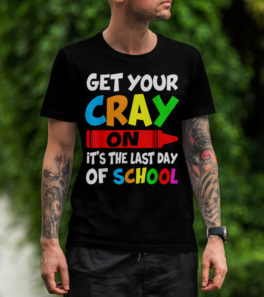 Get Your Cray On It's The Last Day Of School Teach T-Shirt