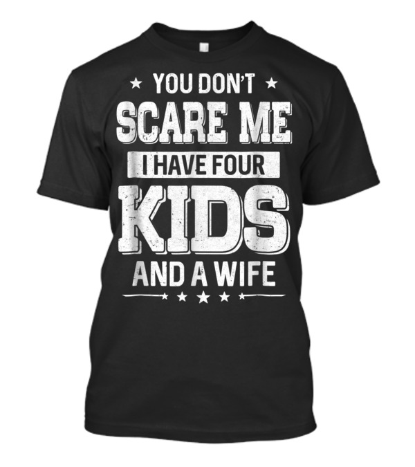 You Don't Scare Me I Have Four Kids And A Wife T-Shirt