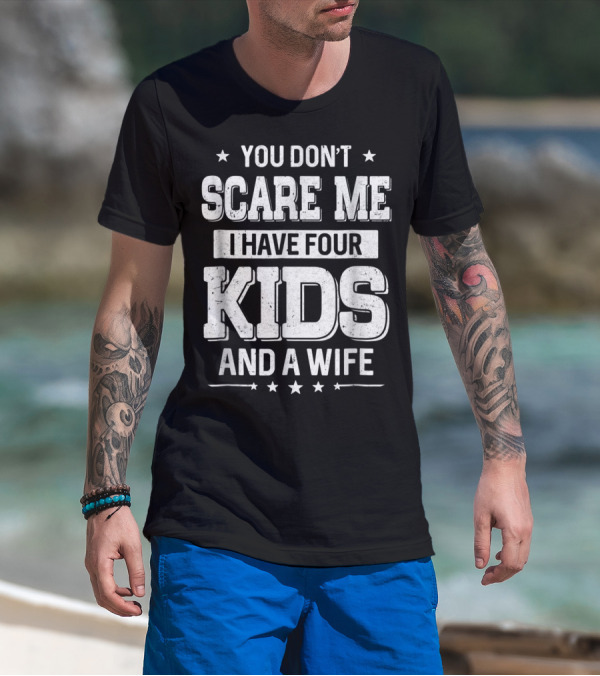 You Don't Scare Me I Have Four Kids And A Wife T-Shirt