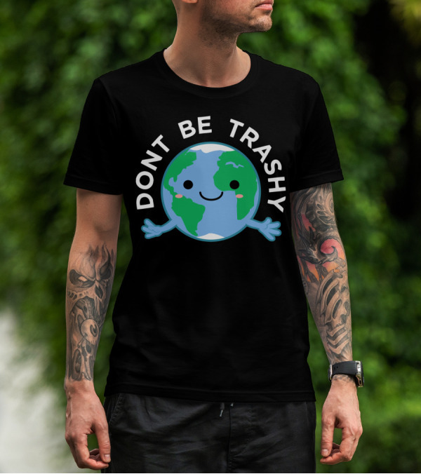 DONT BE TRASHY Earth Fun Save The Planet T-Shirt