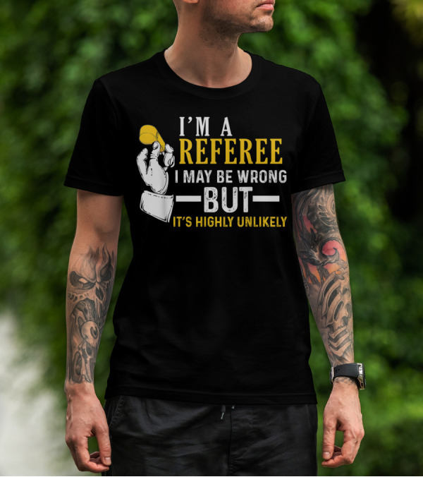 I'm A Referee I May Be Wrong But It's Highly Unlikely T-Shirt