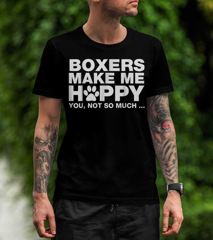 BOXERS MAKE ME HAPPY YOU NOT SO MUCH T-Shirt
