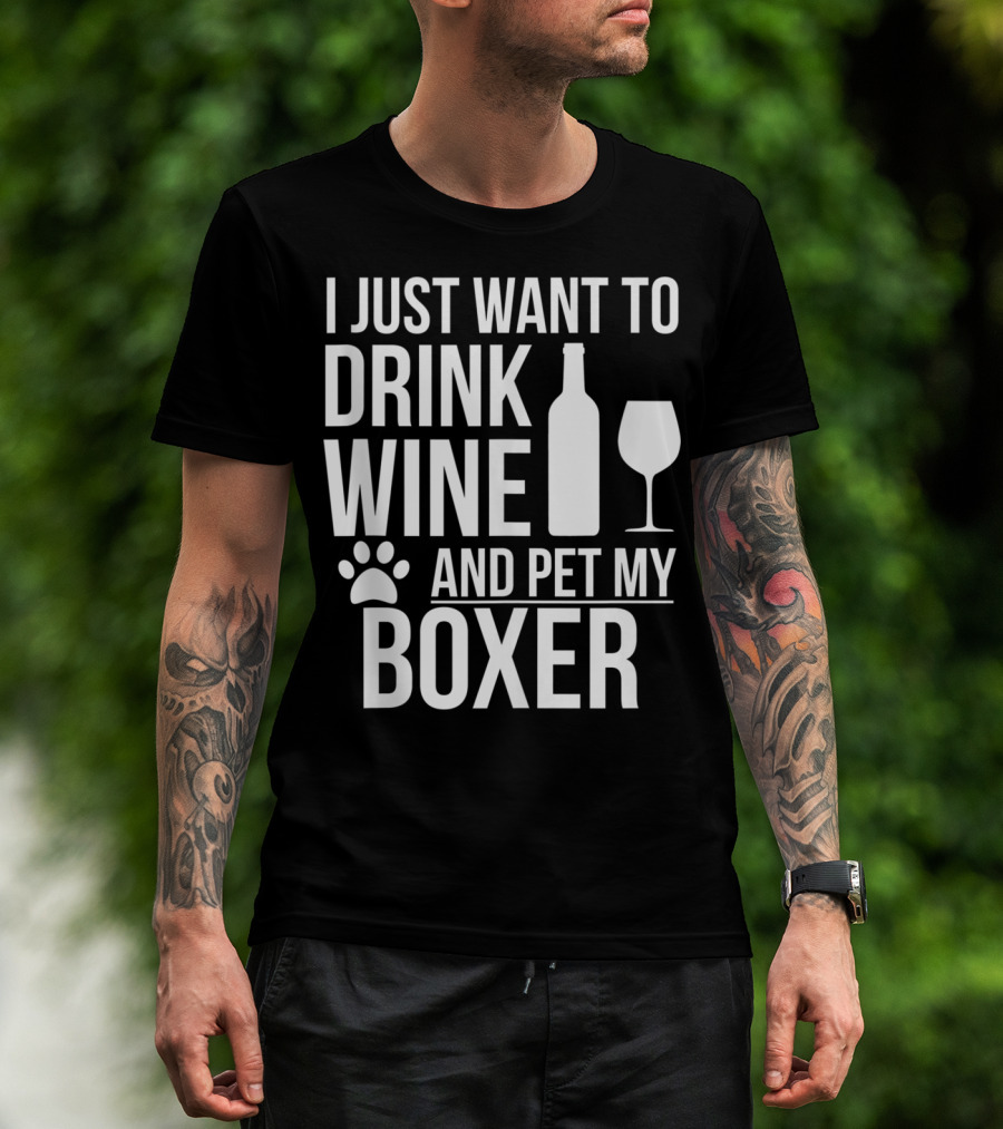 I Just Want To Drink Wine And Pet My Boxer Dog Owner Dog Lover Dog Mom Dog Dad T-Shirt